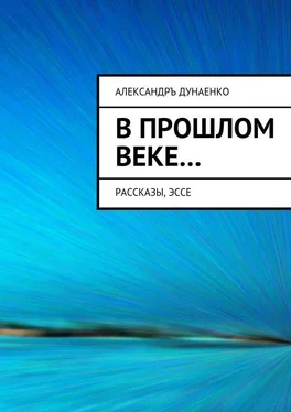 Александръ Дунаенко В прошлом веке… Рассказы, эссе обложка книги