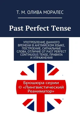 Т. Олива Моралес Past Perfect Tense. Употребление данного времени в английском языке, построение, сигнальные слова, отличие от Past Perfect Continuous Tense, правила и упражнения обложка книги