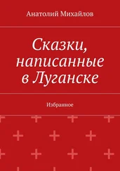 Анатолий Михайлов - Сказки, написанные в Луганске. Избранное