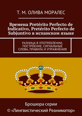 Т. Олива Моралес Времена Pretérito Perfecto de Indicativo, Pretérito Perfecto de Subjuntivo в испанском языке. Разница в употреблении, построение, сигнальные слова, правила и упражнения обложка книги