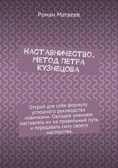 Роман Матвеев - Наставничество. Метод Петра Кузнецова. Открой для себя формулу успешного руководства новичками. Овладей умением наставлять