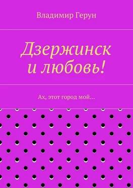 Владимир Герун Дзержинск и любовь! Ах, этот город мой… обложка книги