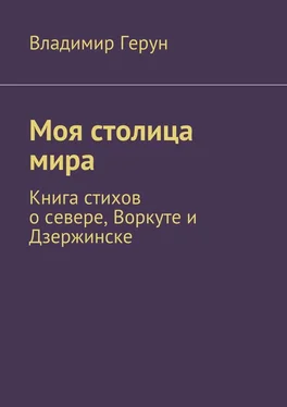 Владимир Герун Моя столица мира. Книга стихов о севере, Воркуте и Дзержинске обложка книги