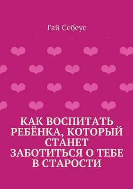 Гай Себеус Как воспитать ребёнка, который станет заботиться о тебе в старости обложка книги