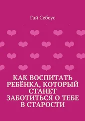 Гай Себеус - Как воспитать ребёнка, который станет заботиться о тебе в старости