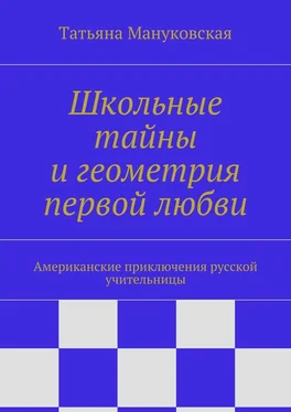 Татьяна Мануковская Школьные тайны и геометрия первой любви. Американские приключения русской учительницы обложка книги