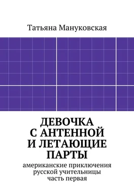 Татьяна Мануковская Девочка с антенной и летающие парты. американские приключения русской учительницы, часть первая обложка книги