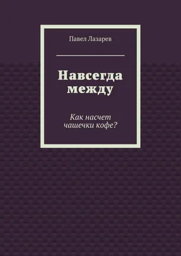 Павел Лазарев Навсегда между. Как насчет чашечки кофе? обложка книги