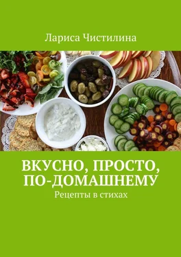 Лариса Чистилина Вкусно, просто, по-домашнему. Рецепты в стихах обложка книги