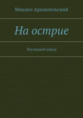 Михаил Архангельский - На острие. Последний довод
