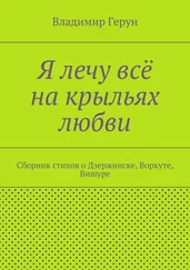 Владимир Герун - Я лечу всё на крыльях любви. Сборник стихов о Дзержинске, Воркуте, Вишуре