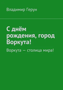 Владимир Герун С днём рождения, город Воркута! Воркута – столица мира! обложка книги