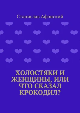 Станислав Афонский Холостяки и женщины, или Что сказал крокодил? обложка книги