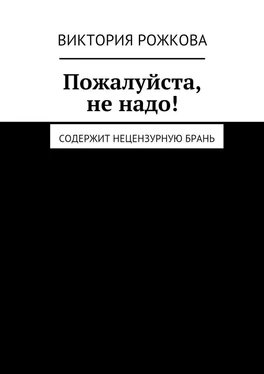 Виктория Рожкова Пожалуйста, не надо! Содержит нецензурную брань обложка книги