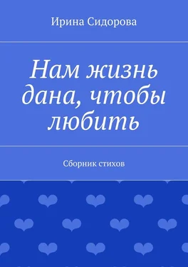 Ирина Сидорова Нам жизнь дана, чтобы любить. Сборник стихов обложка книги