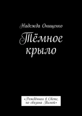 Надежда Онищенко Тёмное крыло. «Рождённая в Свете, но связана Тьмой» обложка книги