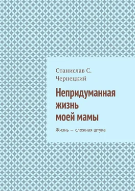 Станислав Чернецкий Непридуманная жизнь моей мамы. Жизнь – сложная штука обложка книги