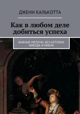 Джени Калькотта Как в любом деле добиться успеха. Важные мелочи, без которых никуда и никак обложка книги