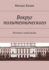 Михаил Качан - Вокруг политехнического. Потомку о моей жизни