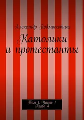 Александр Подмосковных - Католики и протестанты. Том 1. Часть 1. Глава 4