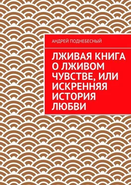 Андрей Поднебесный Лживая книга о лживом чувстве, или Искренняя история любви обложка книги