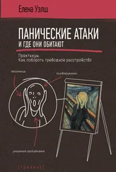Елена Уэлш - Панические атаки и где они обитают. Как побороть тревожное расстройство