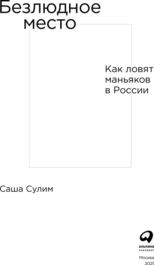 Саша Сулим БЕЗЛЮДНОЕ МЕСТО Как ловят маньяков в России Редактор Александр - фото 1