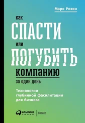 Марк Розин - Как спасти или погубить компанию за один день. Технологии глубинной фасилитации для бизнеса