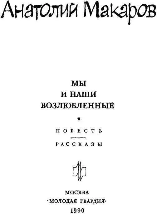 МЫ И НАШИ ВОЗЛЮБЛЕННЫЕ Повесть Я люблю возвращаться в Москву Где бы ни - фото 3