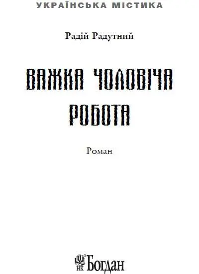 Радій Радутний Важка чоловіча робота Кореспондент кажеш запитав дядько у - фото 1