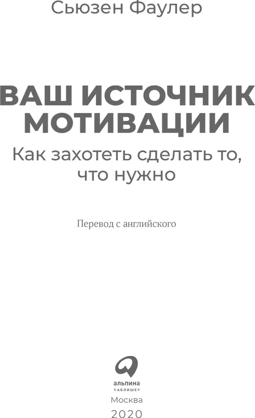 Сьюзен Фаулер ВАШ ИСТОЧНИК МОТИВАЦИИ Как захотеть сделать то что нужно - фото 1