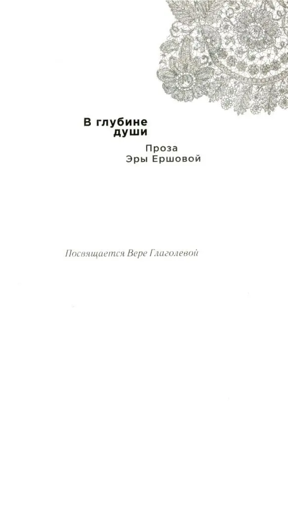 Эра Ершова В глубине души Проза Эры Ершовой　 Посвящается Вере Глаголевой - фото 1