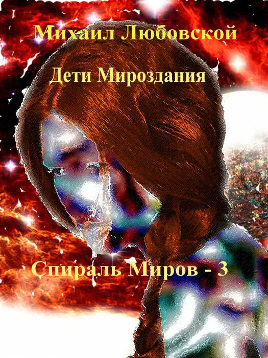 Дети Мироздания Спираль Миров3 Продолжение приключений Сергея Мирошникова - фото 2