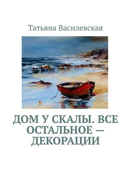 Татьяна Василевская Дом у скалы. Все остальное — декорации обложка книги