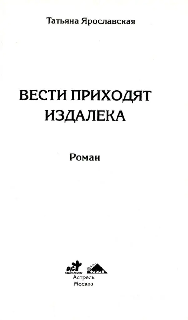 Татьяна Ярославская ВЕСТИ ПРИХОДЯТ ИЗДАЛЕКА Роман Все имена события и - фото 1