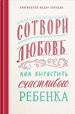 Протоиерей Фёдор Бородин Сотвори любовь. Как вырастить счастливого ребенка обложка книги