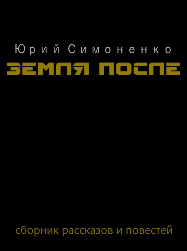 Юрий Симоненко ЗЕМЛЯ ПОСЛЕ От автора Этим сборником я хочу подвести - фото 1