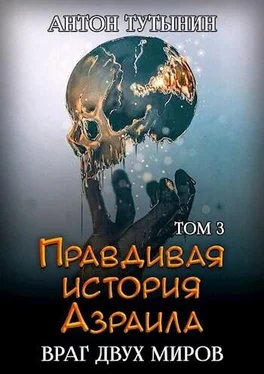 Антон Тутынин Правдивая история Азраила. Враг двух миров. Том 3-й (СИ) обложка книги