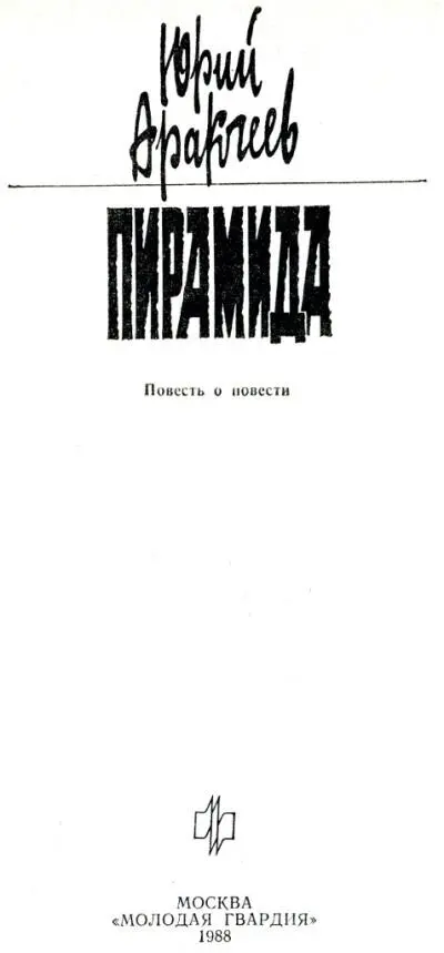 Юрий Аракчеев ПИРАМИДА Повесть о повести Здесь описаны события имевшие место - фото 1