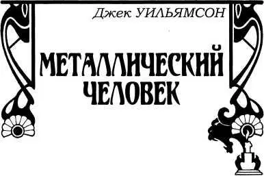 Джек Уильямсон МЕТАЛЛИЧЕСКИЙ ЧЕЛОВЕК Рассказ Металлический человек стоял в - фото 48