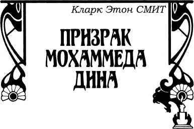 Кларк Эштон Смит ПРИЗРАК МОХАММЕДА ДИНА Рассказ Держу пари на сто рупий - фото 51