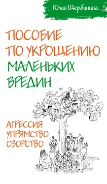 Юлия Щербинина Пособие по укрощению маленьких вредин. Агрессия. Упрямство. Озорство обложка книги