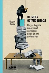Шэрон Бегли - Не могу остановиться - Откуда берутся навязчивые состояния и как от них избавиться