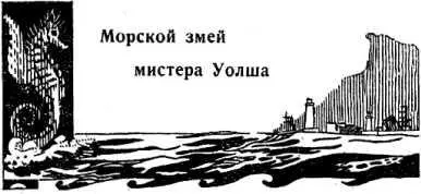 Эразм Батенин МОРСКОЙ ЗМЕЙ МИСТЕРА УОЛША Когда автор рассказывает истину - фото 21