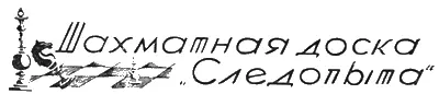 ШАХМАТНАЯ ДОСКА СЛЕДОПЫТА Отдел ведется Н Д Григорьевым На конкурс - фото 40