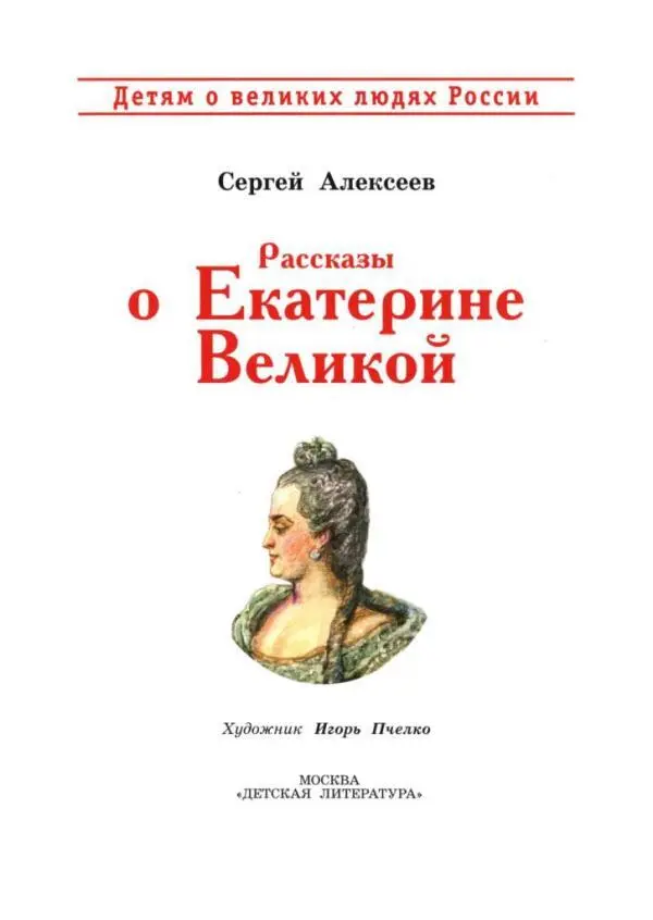 Сергей Алексеев Рассказы о Екатерине Великой К ЧИТАТЕЛЯМ В этой книжке вы - фото 1