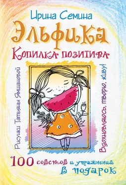 Ирина Семина Эльфика. Копилка позитива. Вдохновляюсь, творю, живу! 100 советов и упражнений в подарок обложка книги