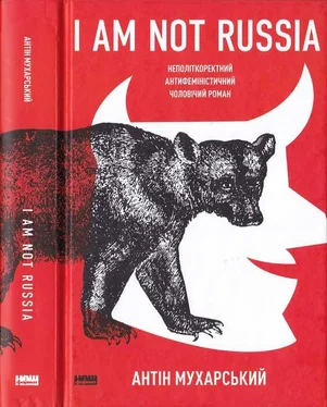 Антон Мухарский I am not Russia: неполіткоректний антифеміністичний чоловічий роман обложка книги