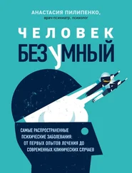 Анастасия Пилипенко - Человек безумный. Самые распространенные психические заболевания - от первых опытов лечения до современных клинических случаев