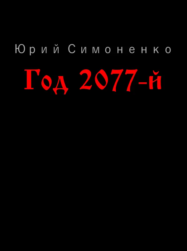 Юрий Симоненко Год 2077й ОТ АВТОРА Этот роман не продолжение повести - фото 1